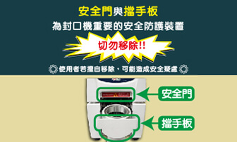 安全門與擋手板為封口機重要的安全防護裝置，切勿移除!!