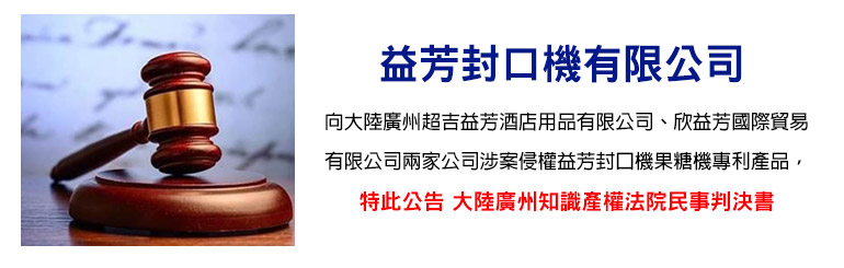 益芳封口機有限公司向大陸廣州超吉益芳酒店用品有限公司、欣益芳國際貿易有限公司兩家公司涉案侵權益芳封口機果糖機專利產品,特此公告大陸廣州知識產權法院民事判決書